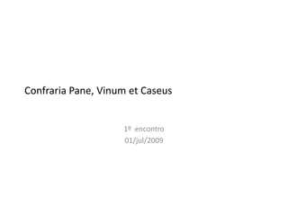 Confraria Pane, Vinum et Caseus


                    1º encontro
                    01/jul/2009
 