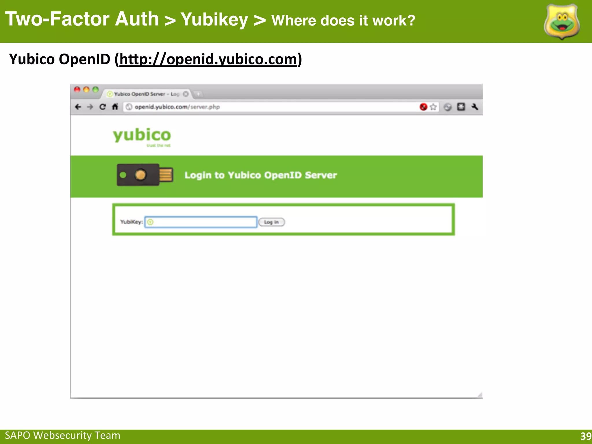 Two-Factor Auth > Yubikey > Where does it work?
Yubico	
  OpenID	
  (hfp://openid.yubico.com)




SAPO	
  Websecurity	
  Team                       39
 