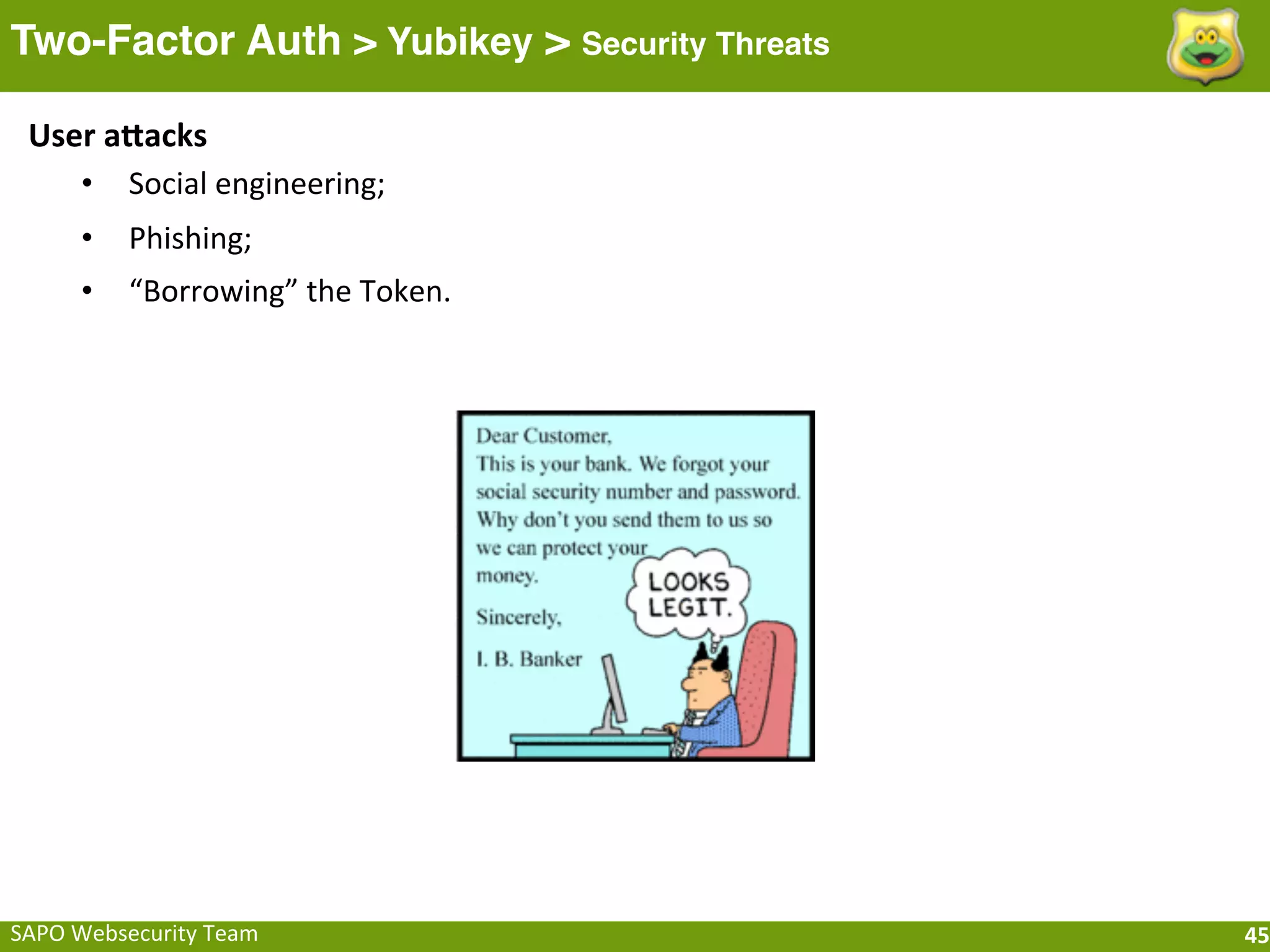 Two-Factor Auth > Yubikey > Security Threats

 User	
  afacks
    • Social	
  engineering;
       •    Phishing;
       •    “Borrowing”	
  the	
  Token.




SAPO	
  Websecurity	
  Team                    45
 
