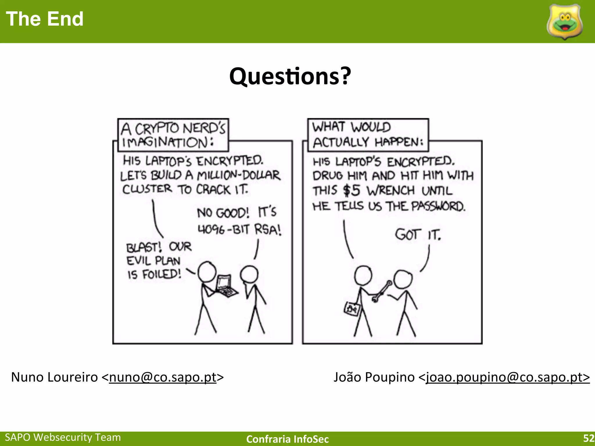 The End

                                         Ques[ons?




 Nuno	
  Loureiro	
  <nuno@co.sapo.pt>                           João	
  Poupino	
  <joao.poupino@co.sapo.pt>


SAPO	
  Websecurity	
  Team               Confraria	
  InfoSec                                             52
 