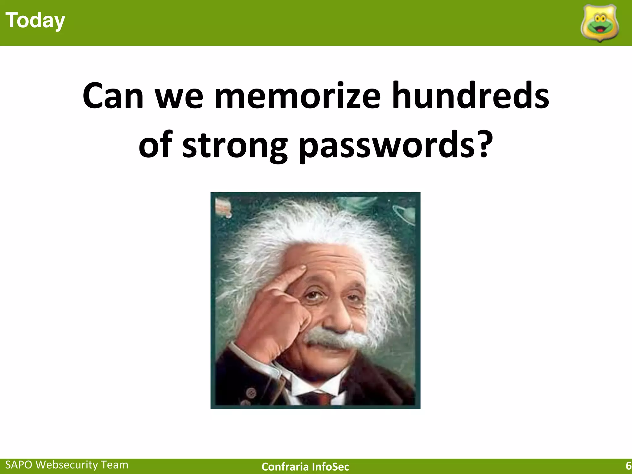 Today


                Can	
  we	
  memorize	
  hundreds	
  
                   of	
  strong	
  passwords?




SAPO	
  Websecurity	
  Team   Confraria	
  InfoSec      6
 
