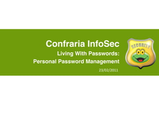 Confraria InfoSec
        Living With Passwords:
Personal Password Management
                      23/02/2011
 