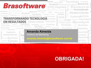 Amanda Almeida
amanda.almeida@brasoftware.com.br
Diretora de Marketing
OBRIGADA!
 