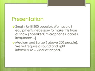 Presentation
 Small  ( Until 200 people): We have all
  equipments necessary to make this type
  of show ( Speakers, micr...