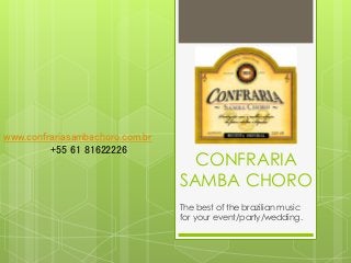 CONFRARIA 
SAMBA CHORO 
The best of the brazilian music 
for your event/party/wedding. 
www.confrariasambachoro.com.br 
+55 61 81622226 
 