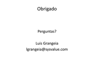 ObrigadoPerguntas?Luis Grangeialgrangeia@sysvalue.com
