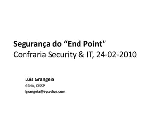 Segurança do “EndPoint”Confraria Security & IT, 24-02-2010 Luis Grangeia GSNA, CISSP lgrangeia@sysvalue.com 