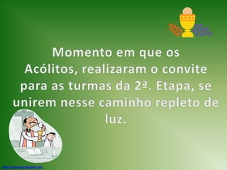 Momento em que os Acólitos, realizaram o convite para as turmas da 2ª. Etapa, se unirem nesse caminho repleto de luz. http://cateclicar.blogspot.com