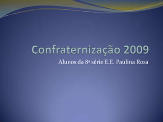 Confraternização 2009  Alunos da 8ª série E.E. Paulina Rosa 