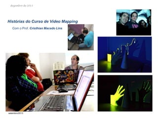 dezembro de 2013

Histórias do Curso de Vídeo Mapping
Com o Prof. Cristhian Macedo Lins

setembro/2013

 