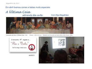 dezembro de 2013

Em abril tivemos comes e bebes muito especiais:

A Última Ceia

através da arte

abril/2013

Com Zilpa Magalhães

 