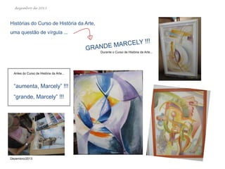 dezembro de 2013

Histórias do Curso de História da Arte,
uma questão de vírgula ...

Durante o Curso de História da Arte...

Antes do Curso de História da Arte...

“aumenta, Marcely” !!!
“grande, Marcely” !!!

Dezembro/2013

 