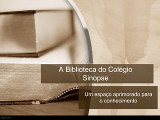 A Biblioteca do Colégio
        Sinopse

        Um espaço aprimorado para
             o conhecimento
 