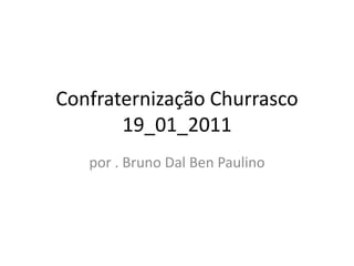 Confraternização Churrasco19_01_2011 por . Bruno Dal Ben Paulino 