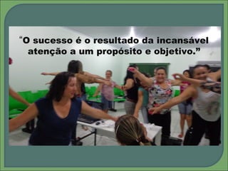 “O sucesso é o resultado da incansável
atenção a um propósito e objetivo.”
 