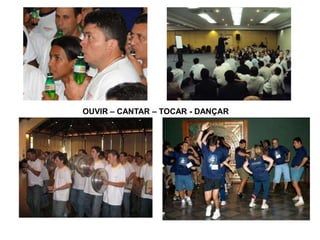 OUVIR – CANTAR – TOCAR - DANÇAR
 