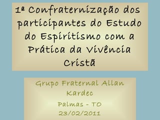 1ª Confraternização dos  participantes do Estudo do Espiritismo com a Prática da Vivência Cristã Grupo Fraternal Allan Kardec Palmas - TO 23/02/2011 