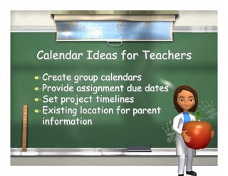 Calendar Ideas for Teachers
  Create group calendars
  Provide assignment due dates
  Set project timelines
  Existing location for parent
   information
 
