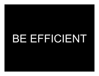 BE EFFICIENT
 