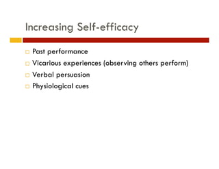 Increasing Self-efficacy
  Past performance
  Vicarious experiences (observing others perform)

  Verbal persuasion 

  Physiological cues
 