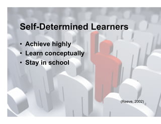 Self-Determined Learners
•  Achieve highly
•  Learn conceptually
•  Stay in school




                        (Reeve, 2002)
 