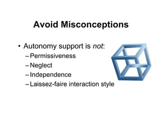 Avoid Misconceptions

•  Autonomy support is not:
  – Permissiveness
  – Neglect
  – Independence
  – Laissez-faire interaction style
 