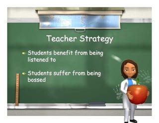 Teacher Strategy
  Students benefit from being
  listened to

  Students   suffer from being
  bossed
 