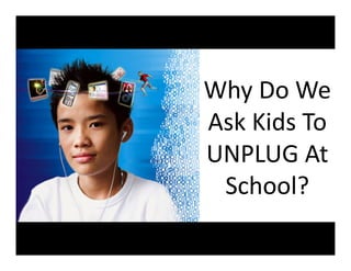 Why	
  Do	
  We	
  
Ask	
  Kids	
  To	
  
UNPLUG	
  At	
  
 School?	
  
 