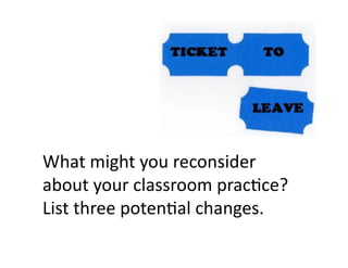 What	
  might	
  you	
  reconsider	
  
about	
  your	
  classroom	
  prac5ce?	
  
List	
  three	
  poten5al	
  changes.	
  
 