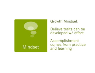 Growth Mindset:

          Believe traits can be
          developed w/ effort

          Accomplishment
          comes from practice
Mindset   and learning
 