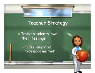 Teacher Strategy

  Insiststudents’ own
  their feelings

   “Ifeel angry” vs.
    “You made me mad”
 