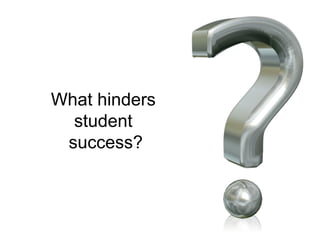 What hinders
  student
 success?
 