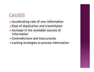   Accelerating  rate of new information
  Ease of duplication and transmission
  Increase in the available sources of
   information
  Contradictions and inaccuracies
  Lacking strategies to process information
 