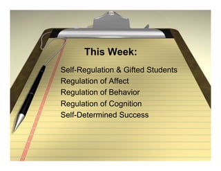 This Week:
Self-Regulation & Gifted Students
Regulation of Affect
Regulation of Behavior
Regulation of Cognition
Self-Determined Success
 