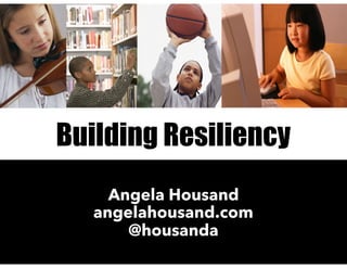 Building Resiliency
Angela Housand
angelahousand.com
@housanda
 