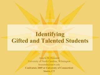 IdentifyingGifted and Talented Students,[object Object],Angela M. Housand,[object Object],University of North Carolina, Wilmington,[object Object],housanda@uncw.edu,[object Object],Confratute 2009 at University of Connecticut,[object Object],Storrs, CT,[object Object]