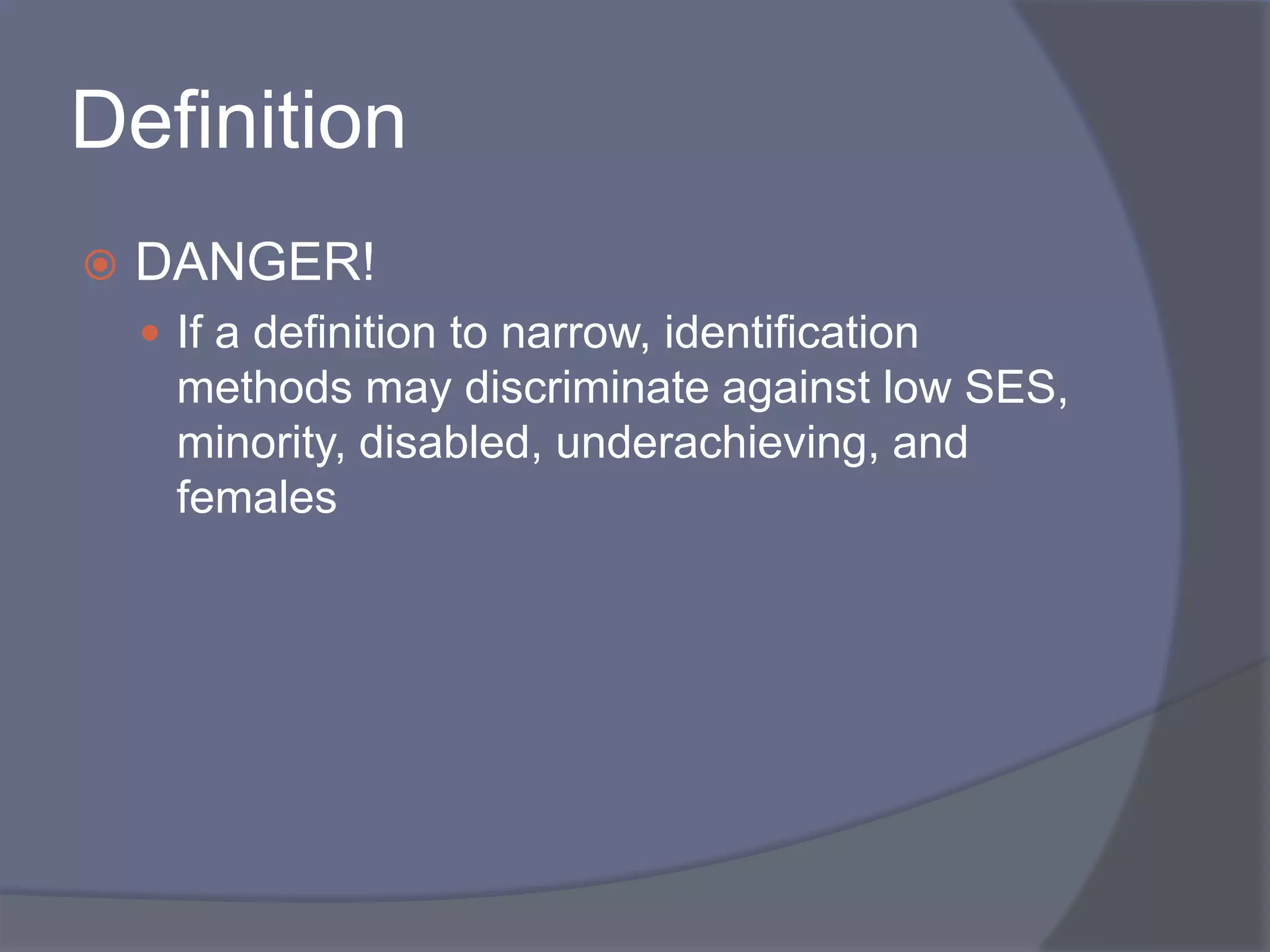 DefinitionDANGER!If a definition to narrow, identification methods may discriminate against low SES, minority, disabled, underachieving, and females