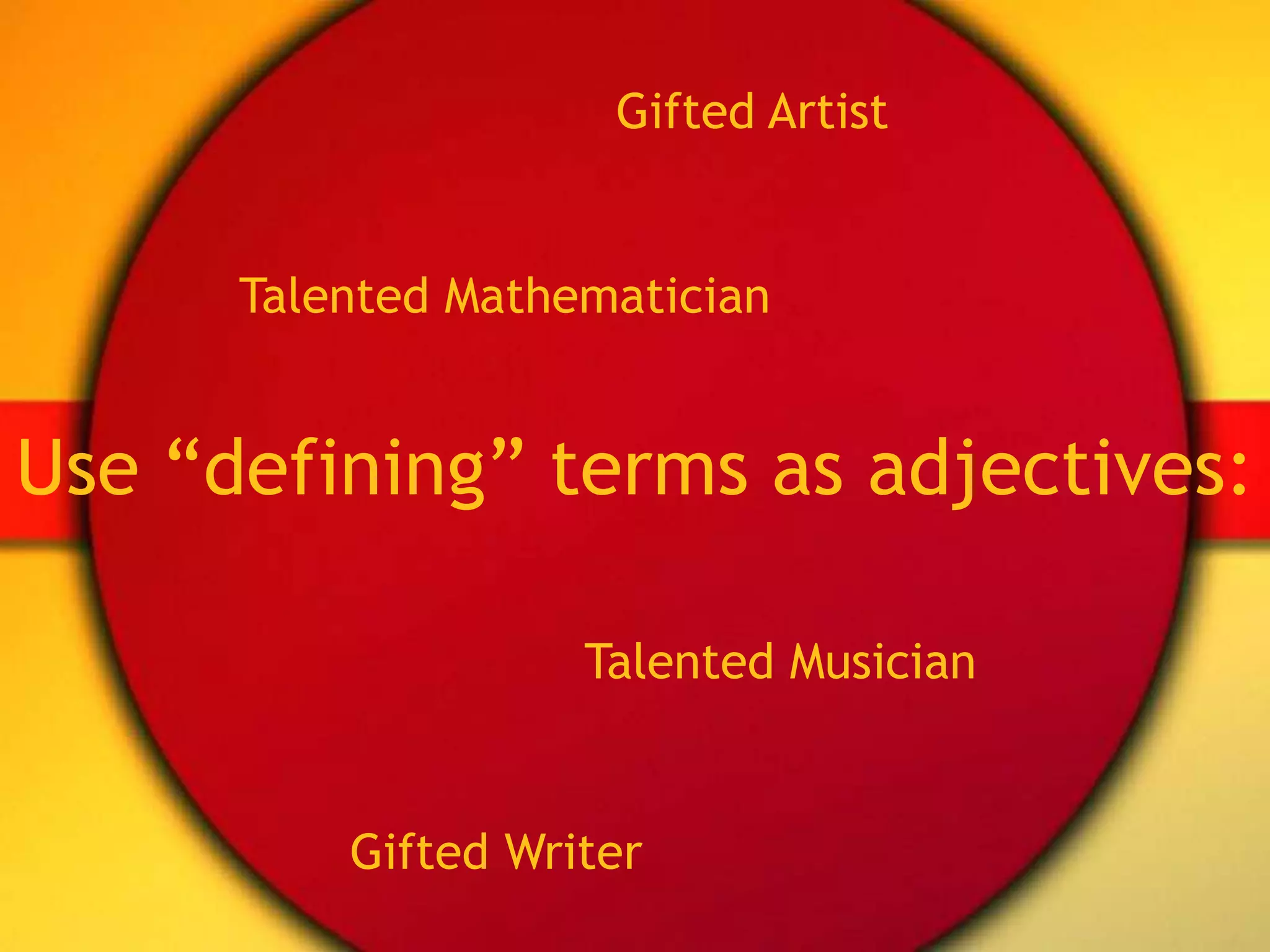 Gifted ArtistTalented MathematicianUse “defining” terms as adjectives:Talented MusicianGifted Writer