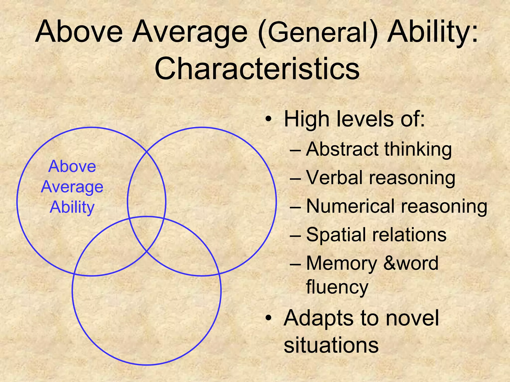 Above Average AbilityAbove Average (General) Ability: CharacteristicsHigh levels of:Abstract thinkingVerbal reasoningNumerical reasoningSpatial relationsMemory & word fluencyAdapts to novel situations