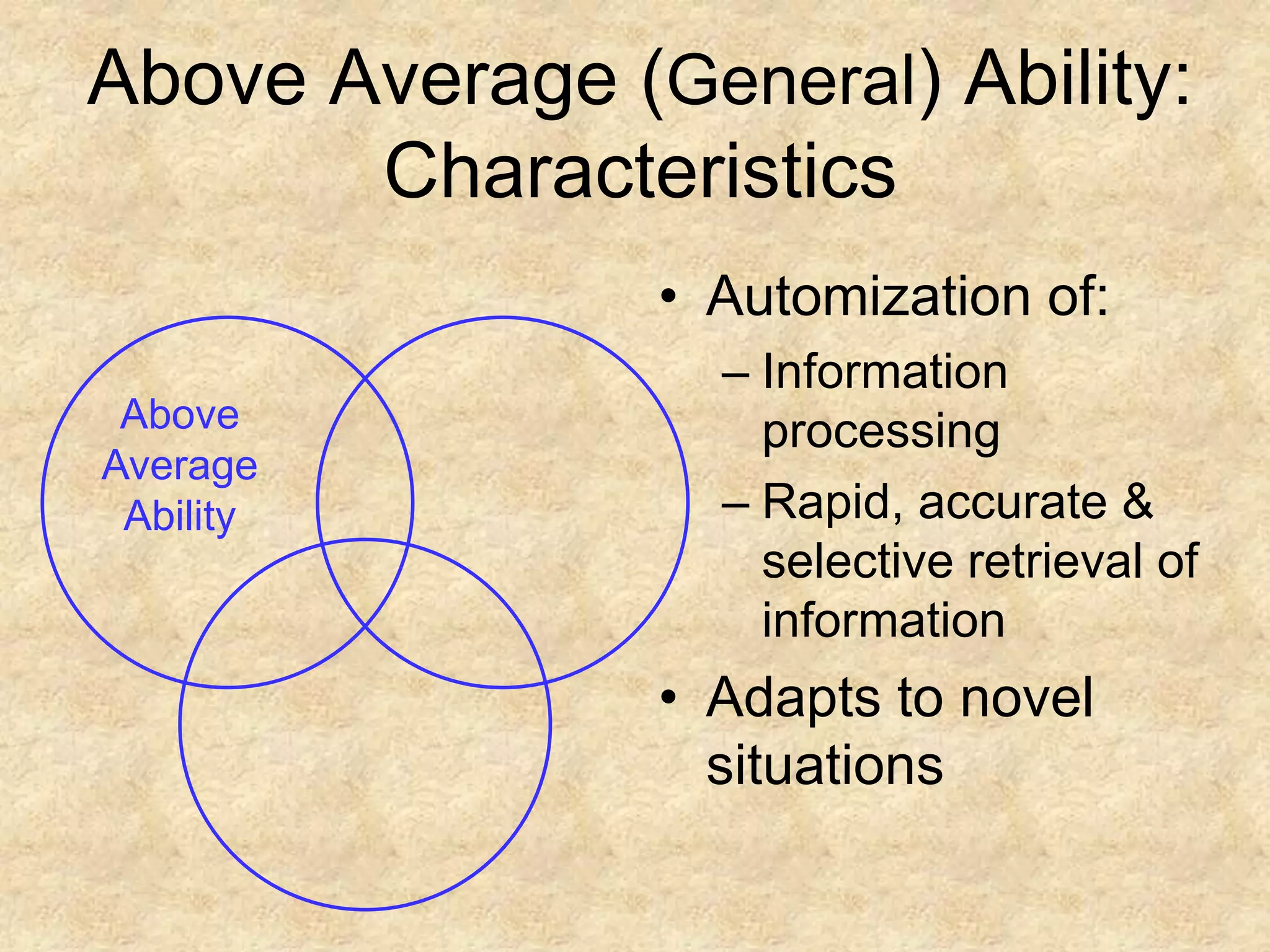 Above Average AbilityAbove Average (General) Ability: CharacteristicsAutomization of:Information processingRapid, accurate & selective retrieval of informationAdapts to novel situations
