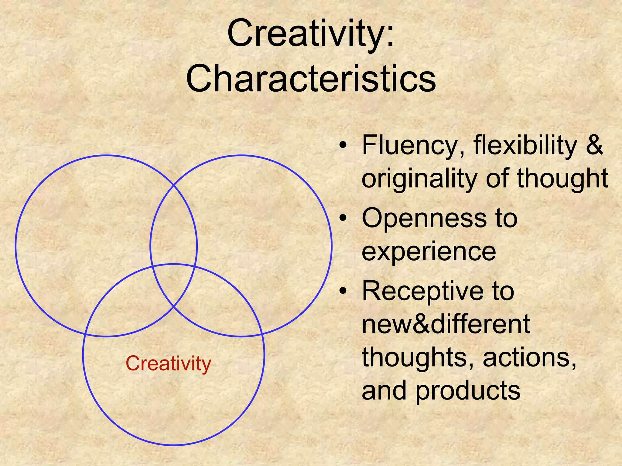 CreativityCreativity:CharacteristicsFluency, flexibility & originality of thoughtOpenness to experienceReceptive to new & different thoughts, actions, and products