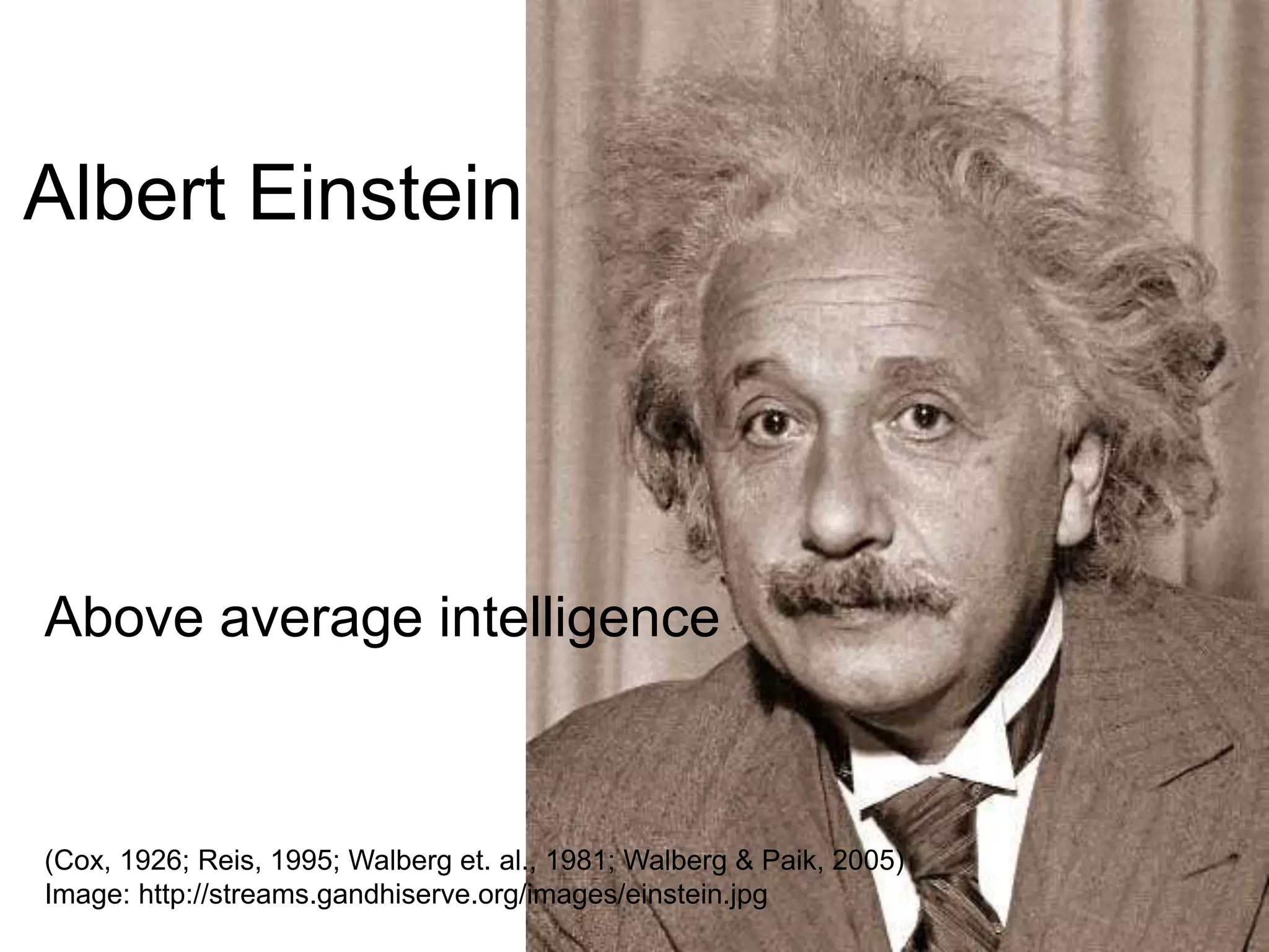 Albert EinsteinAbove average intelligence(Cox, 1926; Reis, 1995; Walberg et. al., 1981; Walberg & Paik, 2005)Image: http://streams.gandhiserve.org/images/einstein.jpg