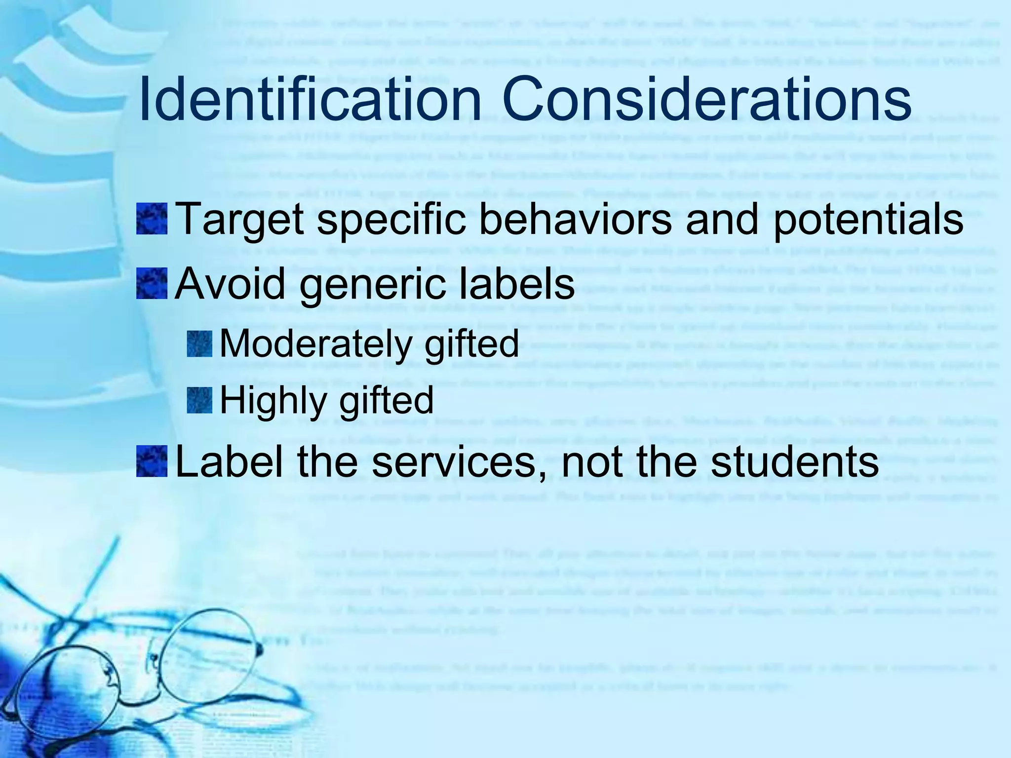 Identification ConsiderationsHigh performance vs. high potentialHigh potential students may require different kinds of programming options than high performing studentsEstablish local norms Use grade level, similarity of learning opportunities & background characteristics rather than national norms