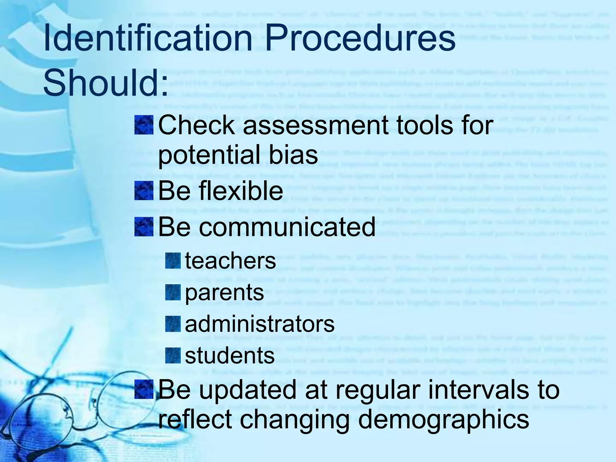 Identification Procedures Should:Reflect students’ needsReflect the definition of giftedness selected by state or local educatorsBe defensible and inclusiveInclude studentswith disabilitieswho are English language learnerseconomically disadvantaged 