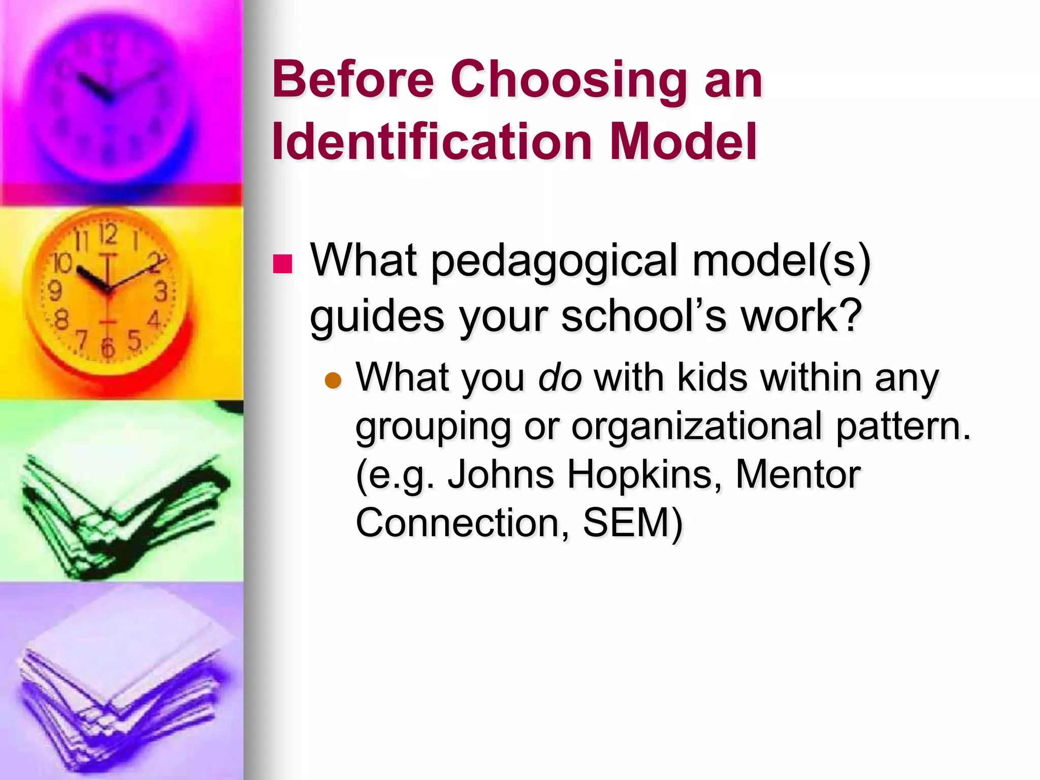 Before Choosing an Identification ModelWhat organizational model(s) does your school use?How do you group kids and move them around? How many students can be effectively provided with services?