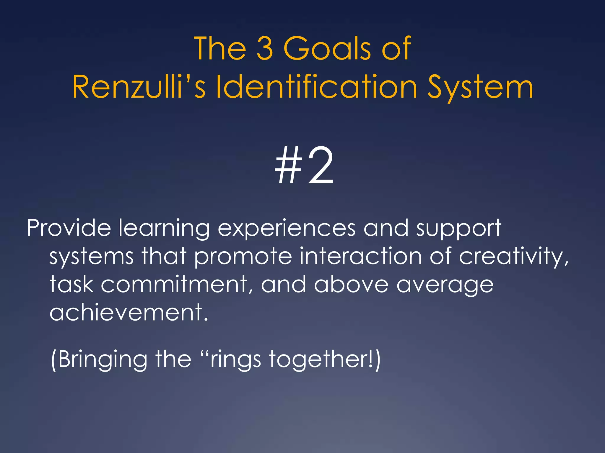 The 3 Goals ofRenzulli’s Identification System#1Develop creativity and/or task commitment in Talent Pool students and other students who may come to an educator’s attention through alternate means of identification.