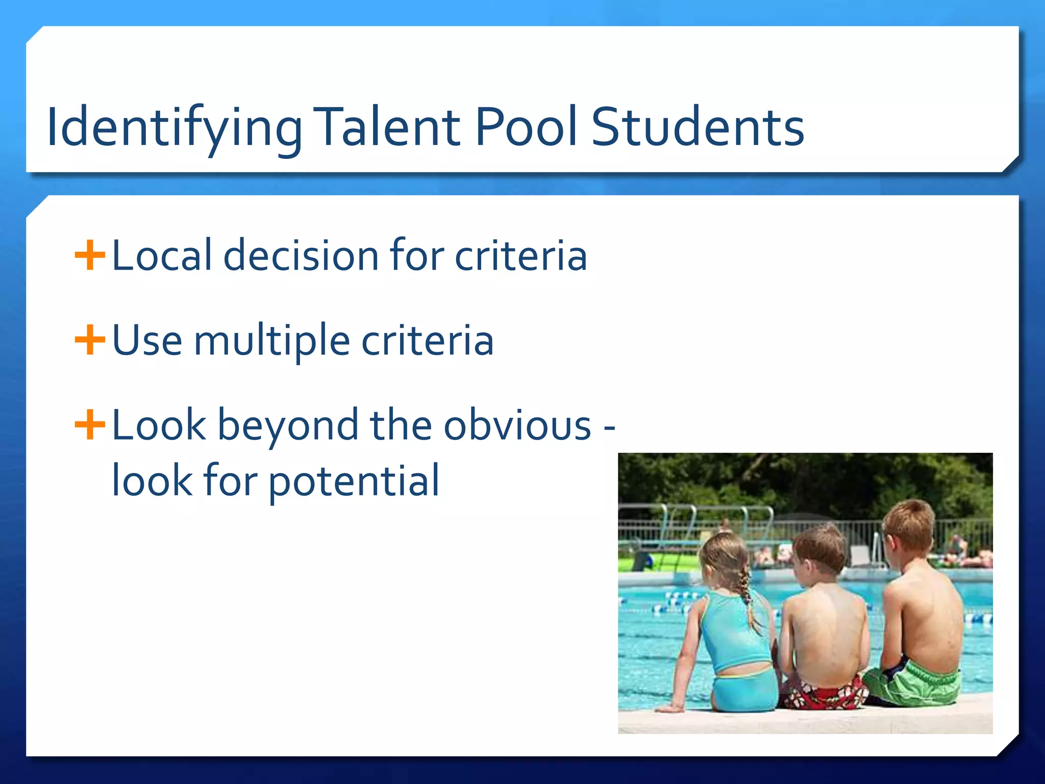 Talent Pool Membership	Students who demonstrate above average ability on cognitive testsStudents who would most benefit from supplementary servicesMay be based on                                         state guidelines