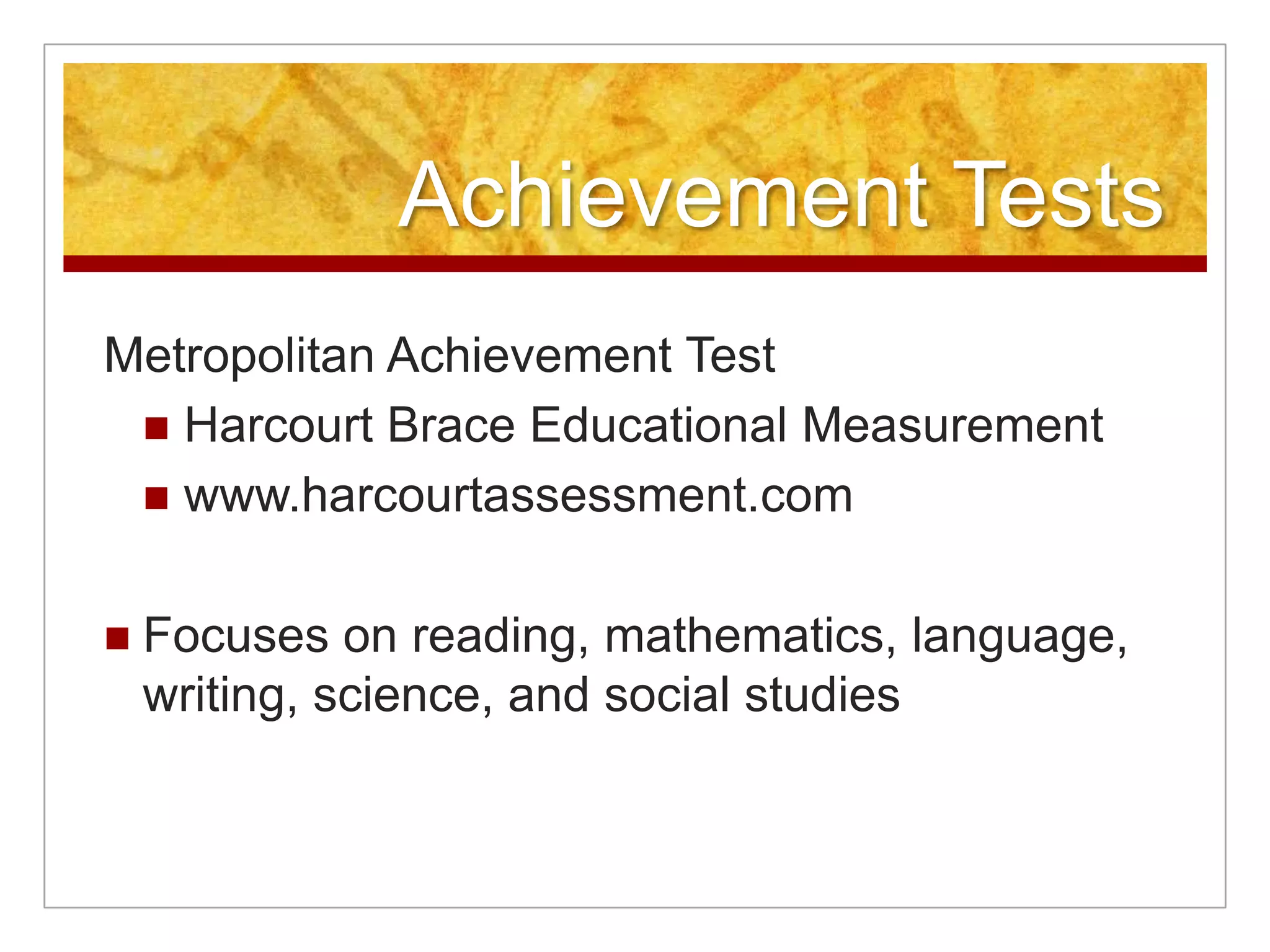 Achievement TestsIowa Tests of Basic SkillsRiverside Publishing Companywww.riversidepublishing.comMeasures students’ academic skills in several content areas: reading, mathematics, social studies, science, and information sources
