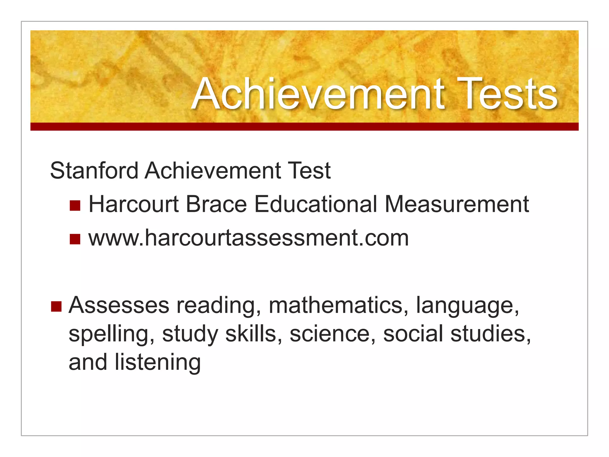 Achievement TestsMetropolitan Achievement TestHarcourt Brace Educational Measurementwww.harcourtassessment.comFocuses on reading, mathematics, language, writing, science, and social studies