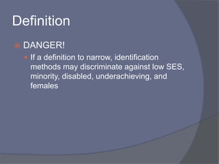 DefinitionDANGER!If a definition to narrow, identification methods may discriminate against low SES, minority, disabled, underachieving, and females